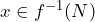 x\in f^{-1}(N)