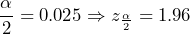 \[\frac{\alpha}{2}=0.025 \Rightarrow z_{\frac{\alpha}{2}}=1.96\]