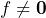 f \neq \mathbf{0}