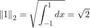 \[\left\|1 \right\|_2=\sqrt{\int_{-1}^{1}dx}=\sqrt{2}\]