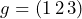 g = (1\,2\,3)