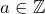 a \in \mathbb{Z}