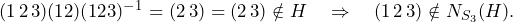 (1\,2\,3)(12)(123)^{-1} = (2\,3) = (2\,3) \notin H \quad \Rightarrow \quad (1\,2\,3) \notin N_{S_3}(H).