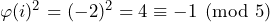 \varphi(i)^2 = (-2)^2 = 4 \equiv -1 \pmod{5}
