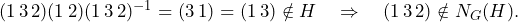 (1\,3\,2)(1\,2)(1\,3\,2)^{-1} = (3\,1) = (1\,3) \notin H \quad \Rightarrow \quad (1\,3\,2) \notin N_G(H).