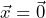 \vec{x} = \vec{0}
