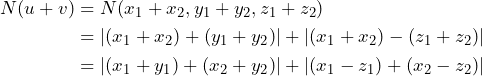 \begin{align*} N(u+v) &= N(x_1+x_2, y_1+y_2, z_1+z_2) \\ &= |(x_1 + x_2) + (y_1 + y_2)| + |(x_1 + x_2) - (z_1 + z_2)| \\ &= |(x_1 + y_1) + (x_2 + y_2)| + |(x_1 - z_1) + (x_2 - z_2)| \end{align*}