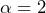 \alpha = 2