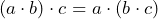 \[(a \cdot b) \cdot c=a \cdot (b \cdot c)\]