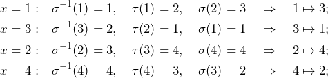 \begin{align*} x=1: &\quad \sigma^{-1}(1)=1, \quad \tau(1)=2, \quad \sigma(2)=3 \quad\Rightarrow\quad 1\mapsto3;\\ x=3: &\quad \sigma^{-1}(3)=2, \quad \tau(2)=1, \quad \sigma(1)=1 \quad\Rightarrow\quad 3\mapsto1;\\ x=2: &\quad \sigma^{-1}(2)=3, \quad \tau(3)=4, \quad \sigma(4)=4 \quad\Rightarrow\quad 2\mapsto4;\\ x=4: &\quad \sigma^{-1}(4)=4, \quad \tau(4)=3, \quad \sigma(3)=2 \quad\Rightarrow\quad 4\mapsto2; \end{align*}