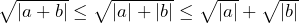 \sqrt{|a+b|} \le \sqrt{|a|+|b|} \le \sqrt{|a|} + \sqrt{|b|}