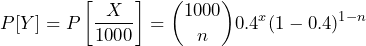 \[P[Y]=P\left [ \frac{X}{1000} \right ]=\binom{1000}{n}0.4^x(1-0.4)^{1-n}\]