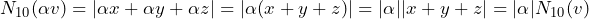 \[N_{10}(\alpha v) = |\alpha x+\alpha y+\alpha z| = |\alpha(x+y+z)| = |\alpha||x+y+z| = |\alpha|N_{10}(v)\]