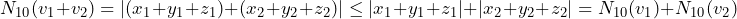 \[N_{10}(v_1+v_2) = |(x_1+y_1+z_1)+(x_2+y_2+z_2)| \le |x_1+y_1+z_1|+|x_2+y_2+z_2| = N_{10}(v_1)+N_{10}(v_2)\]