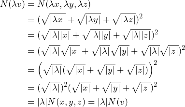 \begin{align*} N(\lambda v) &= N(\lambda x, \lambda y, \lambda z) \\ &= (\sqrt{|\lambda x|} + \sqrt{|\lambda y|} + \sqrt{|\lambda z|})^2 \\ &= (\sqrt{|\lambda||x|} + \sqrt{|\lambda||y|} + \sqrt{|\lambda||z|})^2 \\ &= (\sqrt{|\lambda|}\sqrt{|x|} + \sqrt{|\lambda|}\sqrt{|y|} + \sqrt{|\lambda|}\sqrt{|z|})^2 \\ &= \left( \sqrt{|\lambda|} (\sqrt{|x|} + \sqrt{|y|} + \sqrt{|z|}) \right)^2 \\ &= (\sqrt{|\lambda|})^2 (\sqrt{|x|} + \sqrt{|y|} + \sqrt{|z|})^2 \\ &= |\lambda| N(x,y,z) = |\lambda| N(v) \end{align*}