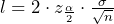 l=2\cdot z_{\frac{\alpha}{2}}\cdot \frac{\sigma}{\sqrt{n}}