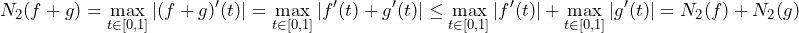 \begin{align*} N_2(f+g) = \max_{t \in [0,1]} |(f+g)'(t)| = \max_{t \in [0,1]} |f'(t)+g'(t)| \le \max_{t \in [0,1]} |f'(t)| + \max_{t \in [0,1]} |g'(t)| = N_2(f) + N_2(g) \end{align*}