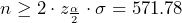 \[n\ge 2\cdot z_{\frac{\alpha}{2}}\cdot \sigma=571.78\]