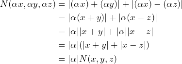 \begin{align*} N(\alpha x, \alpha y, \alpha z) &= |(\alpha x) + (\alpha y)| + |(\alpha x) - (\alpha z)| \\ &= |\alpha(x + y)| + |\alpha(x - z)| \\ &= |\alpha||x + y| + |\alpha||x - z| \\ &= |\alpha|(|x + y| + |x - z|) \\ &= |\alpha|N(x, y, z) \end{align*}