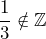 \dfrac{1}{3}\notin \mathbb{Z}