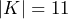 |K| = 11