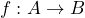 f : A \to B