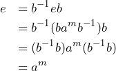 Rendered by QuickLaTeX.com \begin{eqnarray*} &e&=b^{-1}eb \\&& =b^{-1}(ba^mb^{-1})b \\&& =(b^{-1}b)a^m(b^{-1}b) \\&& =a^m \end{eqnarray*}