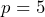 p=5