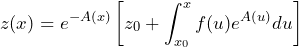 \[z(x)=e^{-A(x)}\left[z_0+\int_{x_0}^x f(u)e^{A(u)}du \right]\]