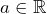 a \in \mathbb{R}