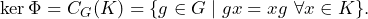 \[\ker\Phi = C_G(K) = \{ g \in G \mid gx = xg \ \forall x\in K \}.\]