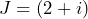 J = (2+i)