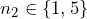 n_2 \in \{1,5\}